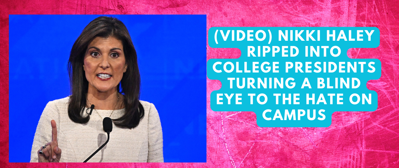 VIDEO Nikki Haley ripped into college presidents turning a blind eye to the hate on campus