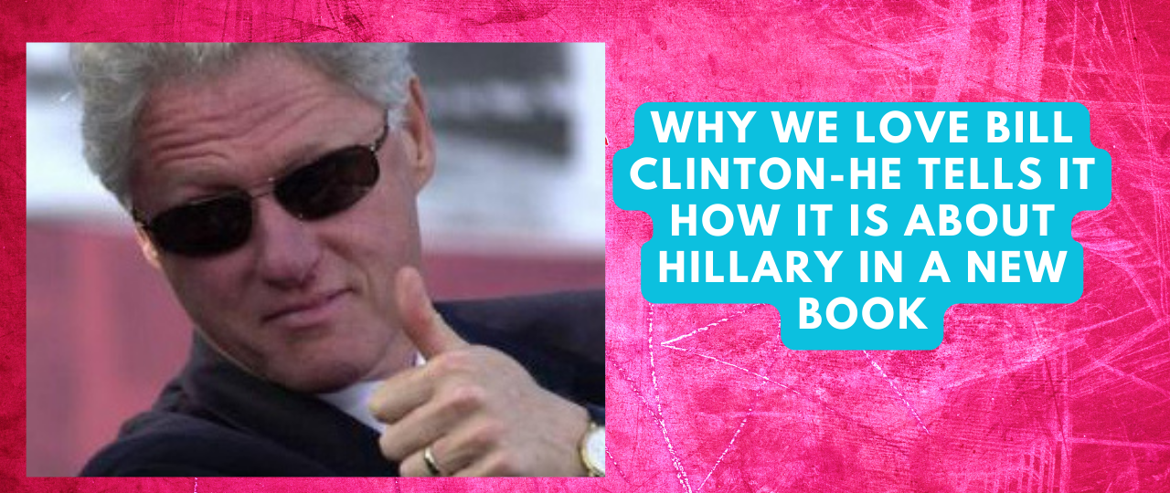 Why we love Bill Clinton He Tells it how it is about Hillary in a New Book