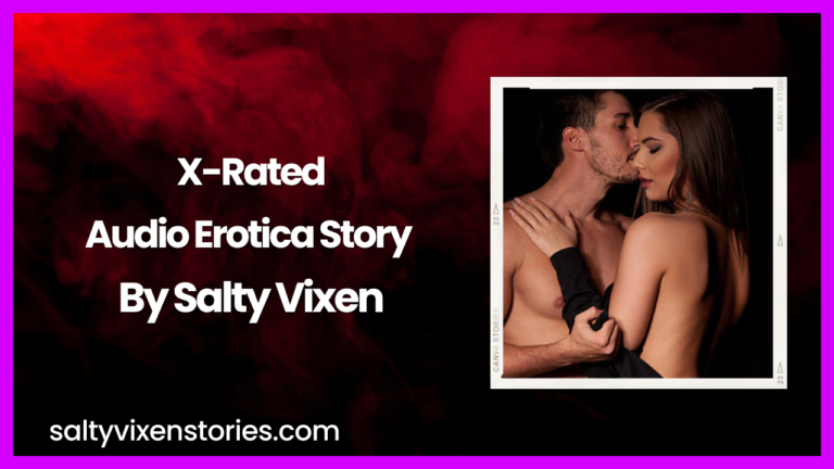 X-Rated Audio Erotica Story by Salty Vixen