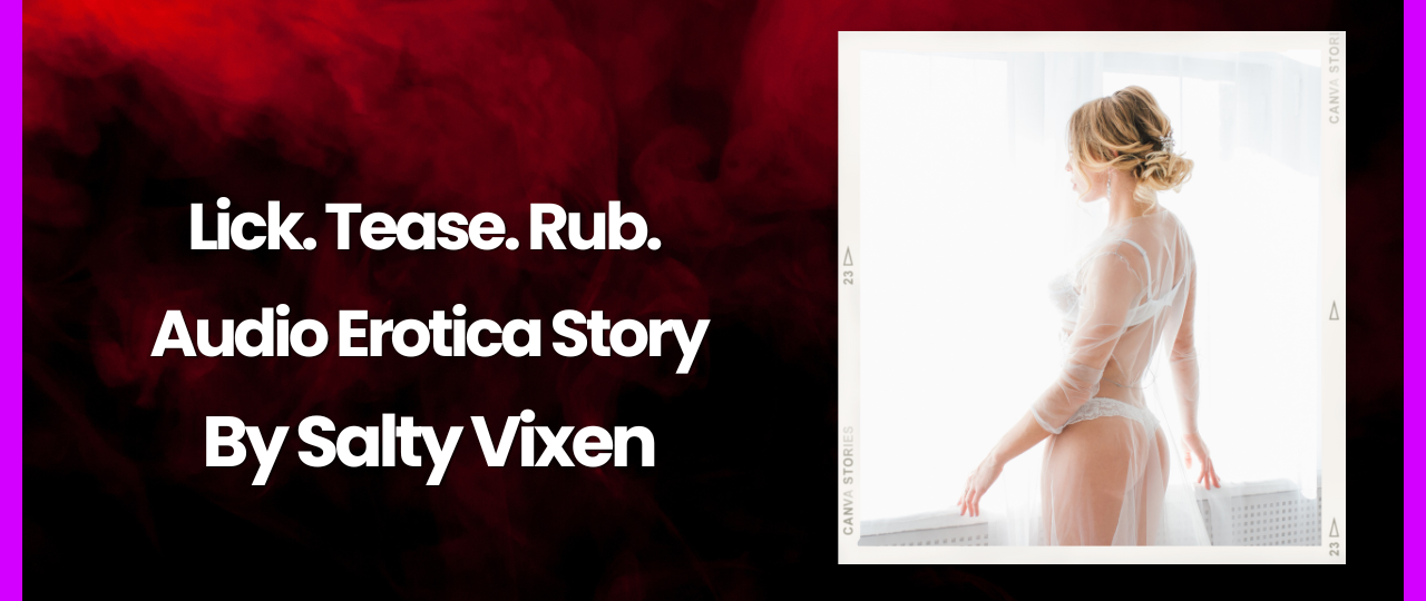 lick. tease. rub. audio erotica story by salty vixen