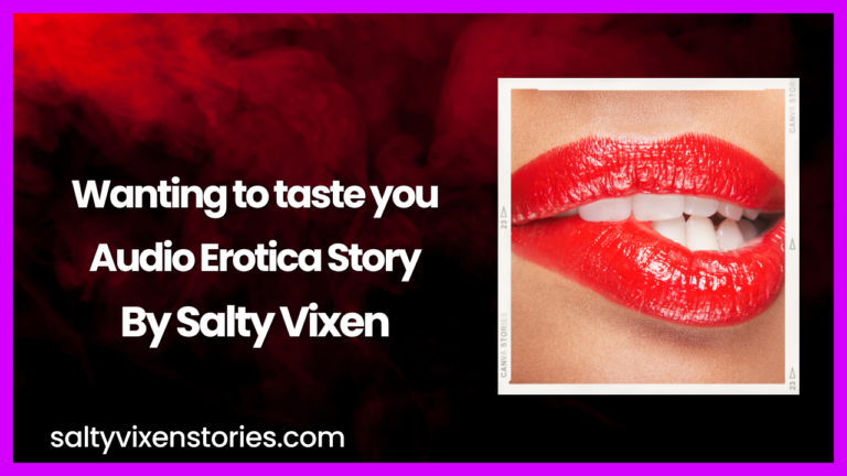 Wanting to Taste You Audio Erotica Story by Salty Vixen