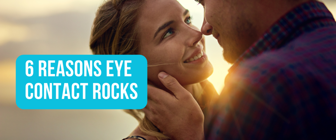 6 Reasons Eye Contact Rocks