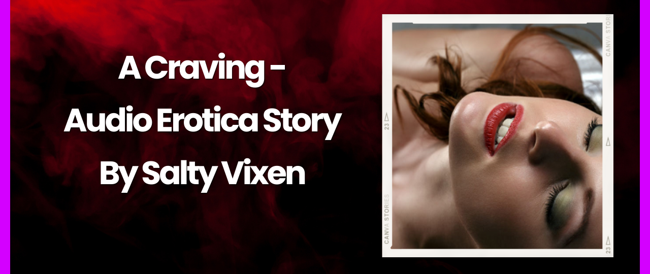 A Craving Audio Erotica Story by Salty Vixen