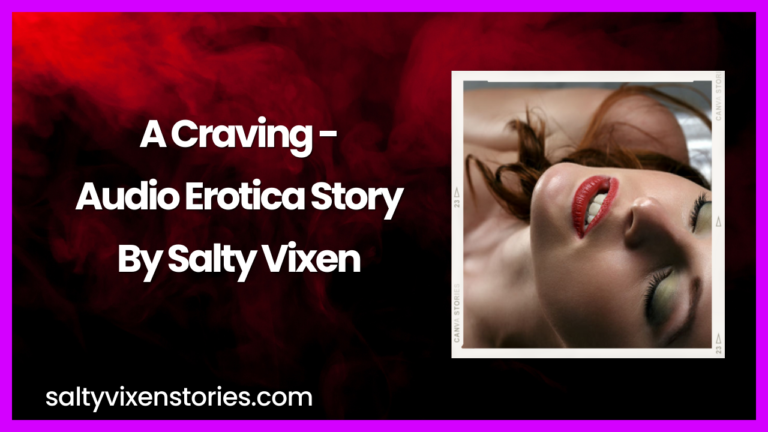 A Craving – Audio Erotica Story by Salty Vixen
