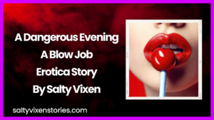A Dangerous Evening A Blow Job Erotica Story by Salty Vixen
