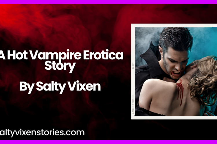 A Hot Vampire Erotica Story by Salty Vixen