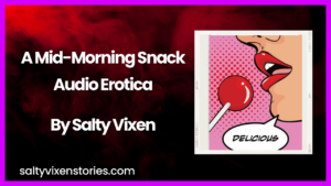 A Mid-Morning Snack Audio Erotica Story by Salty Vixen
