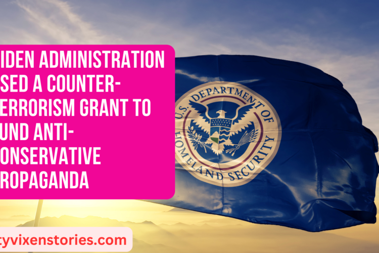 Biden Administration Used A Counter Terrorism Grant To Fund Anti Conservative Propaganda