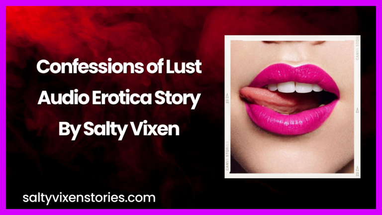 Confessions of Lust Audio Erotica Story by Salty Vixen