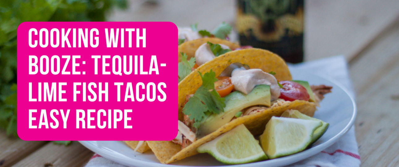 Cooking With Booze Tequila Lime Fish Tacos Easy Recipe