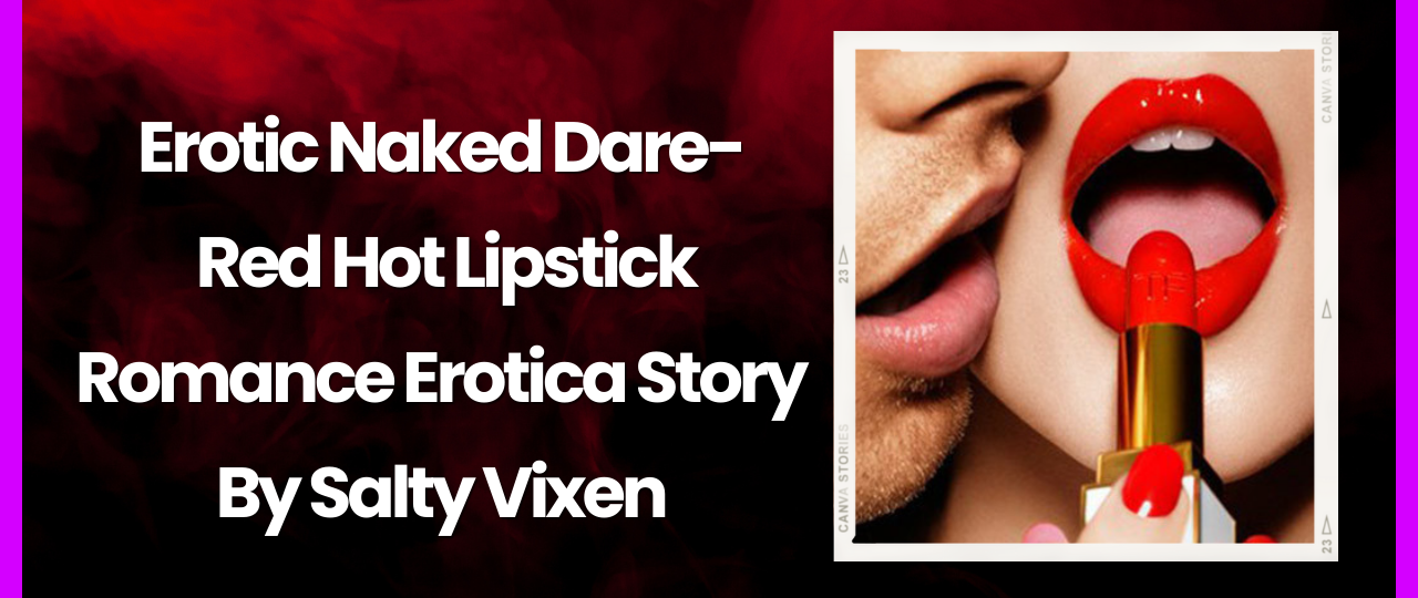 Erotic Naked Dare Red Hot Lipstick Romance Erotica Story by Salty Vixen