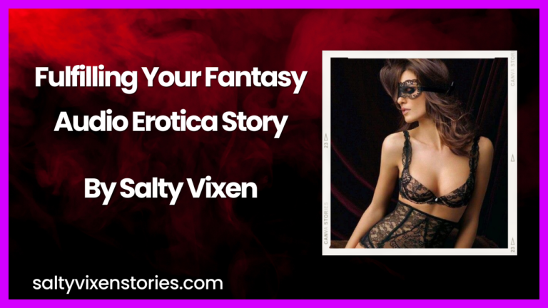 Fulfilling Your Fantasy Audio Erotica Story by Salty Vixen