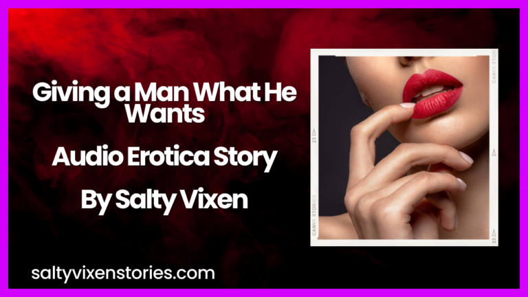 Giving a Man what He Wants Audio Erotica Story by Salty Vixen