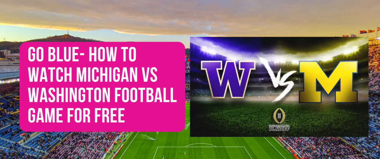 Go Blue How to Watch Michigan Vs Washington Football Game for Free