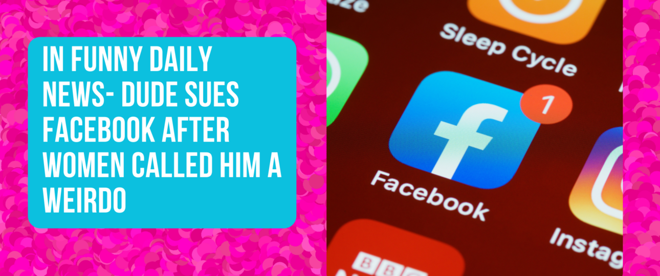 In Funny Daily News Dude Sues Facebook After Women Called Him A Weirdo