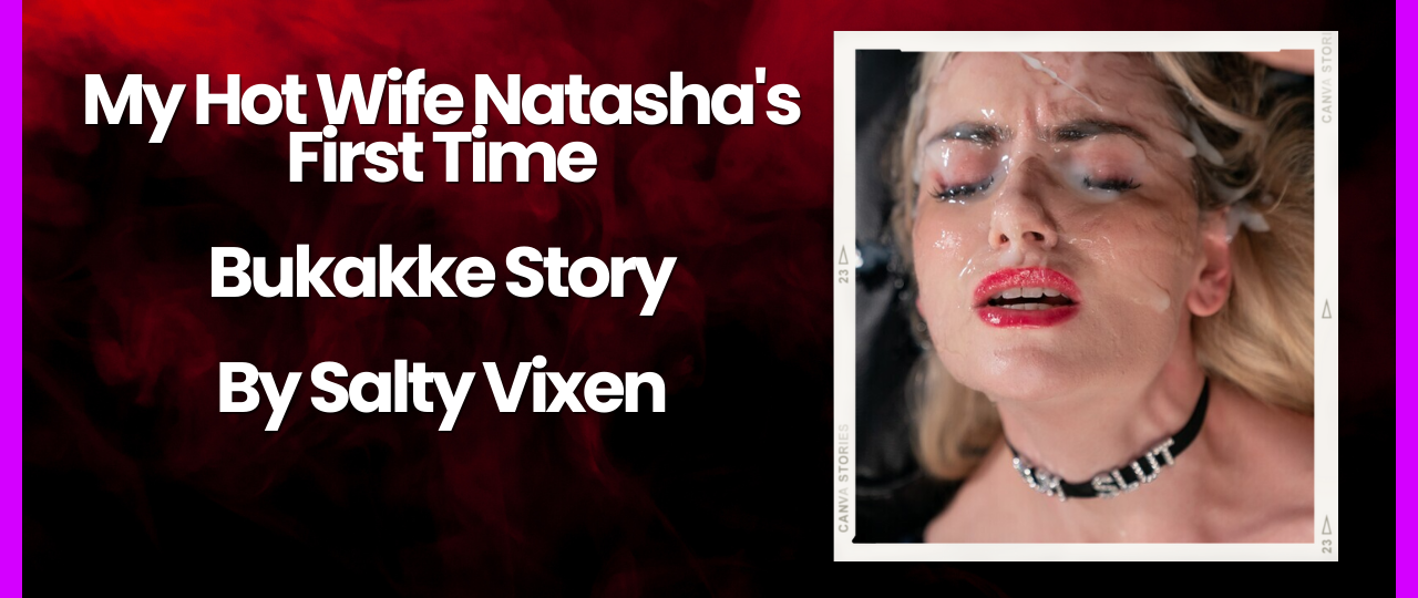 My Hot Wife Natashas First Time Bukakke Story by Salty Vixen
