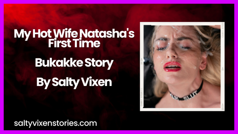 My Hot Wife Natasha’s First Time Bukakke Story by Salty Vixen