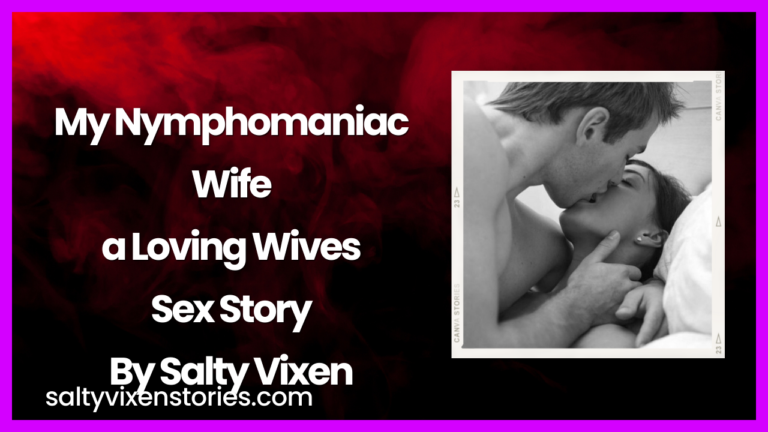My Nymphomaniac Wife a Loving Wives Sex Story By Salty Vixen