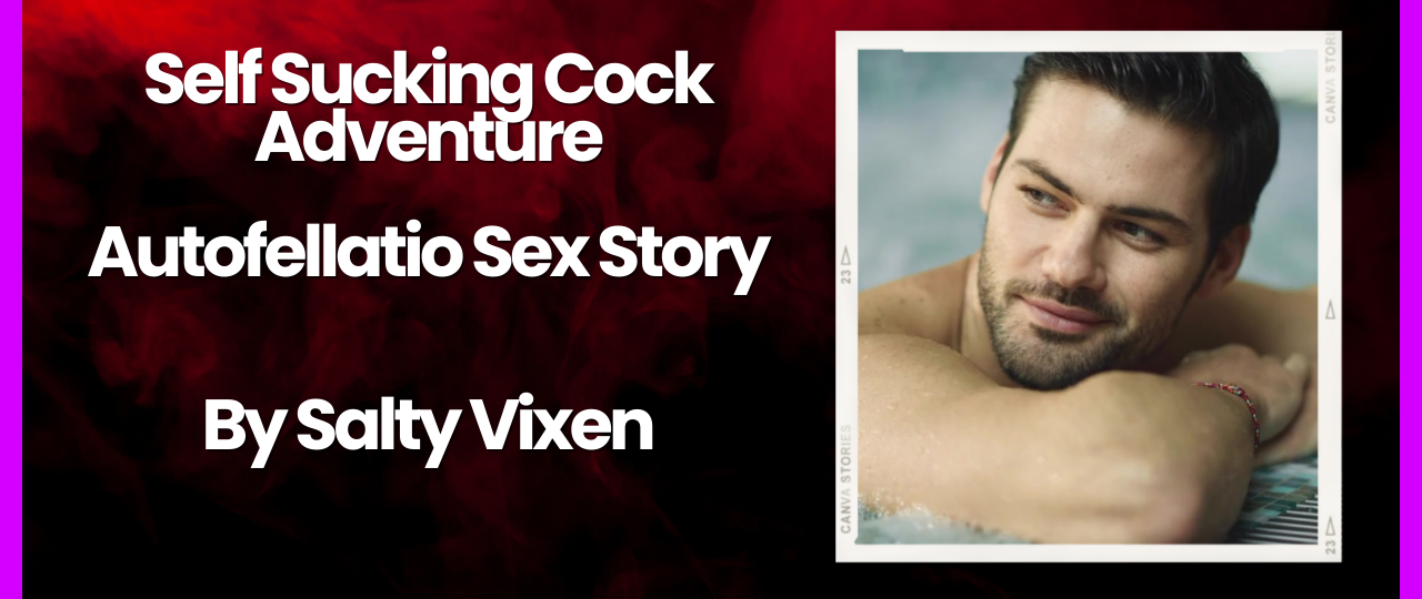 Self Sucking Cock Adventure Autofellatio Sex Story by Salty Vixen
