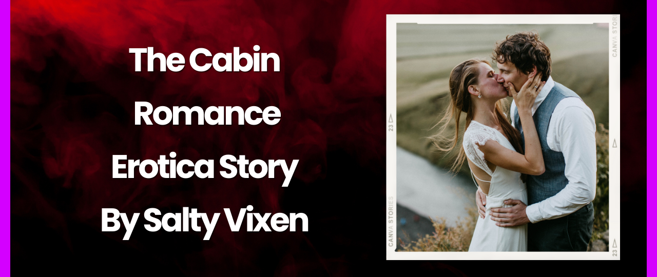 The Cabin Romance Erotica Story by Salty Vixen