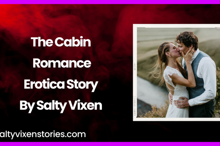 The Cabin Romance Erotica Story by Salty Vixen