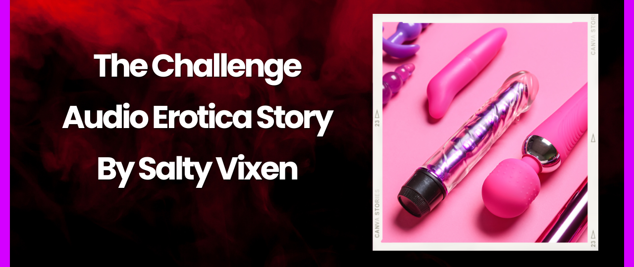 The Challenge Audio Erotica Story by Salty Vixen