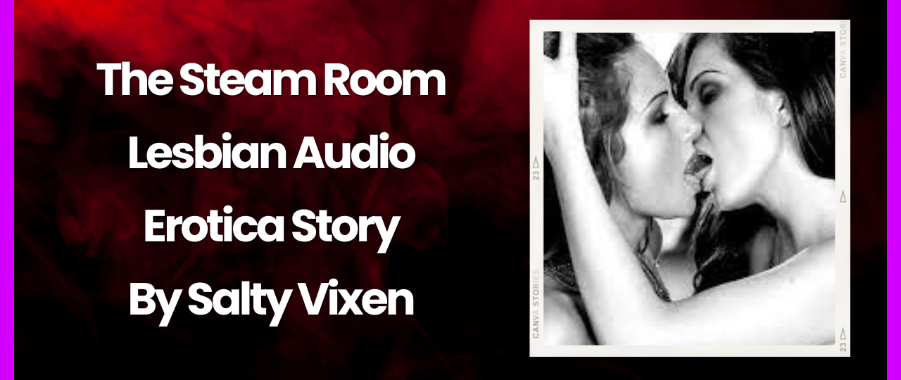 The Steam Room Lesbian Audio Erotica Story by Salty Vixen