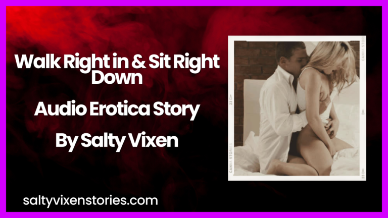 Walk Right in & Sit Right Down Audio Erotica Story by Salty Vixen