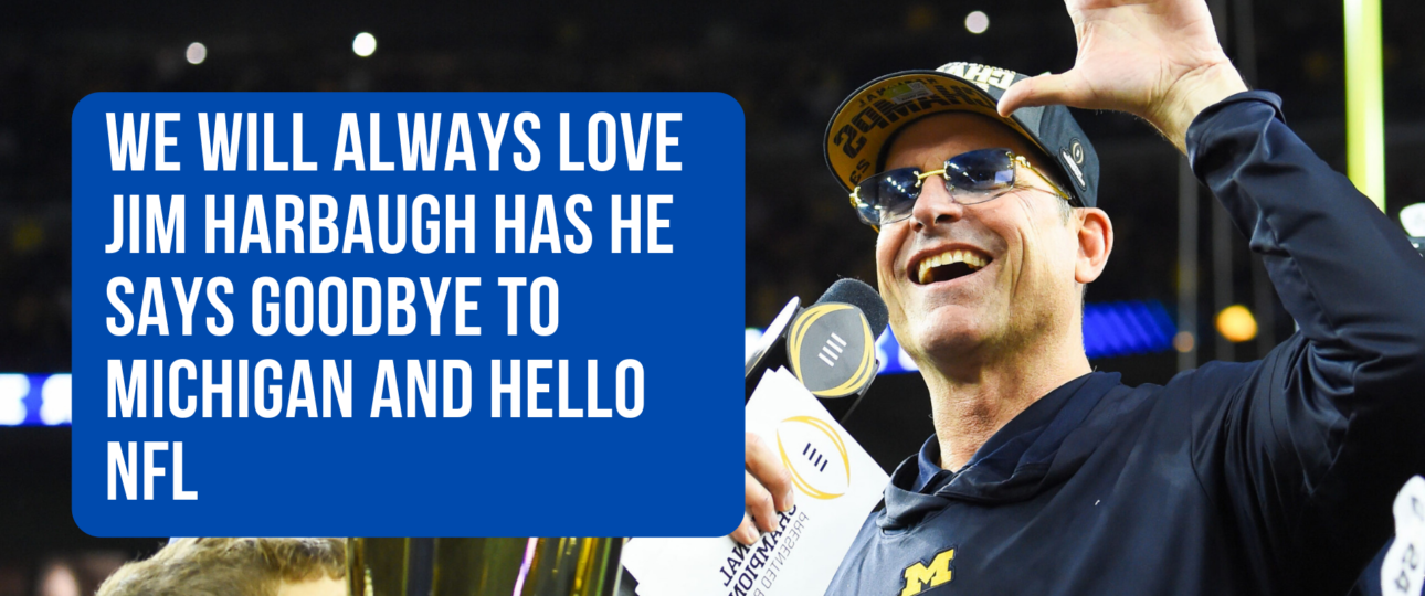We Will Always Love Jim Harbaugh has he says Goodbye to Michigan and hello NFL