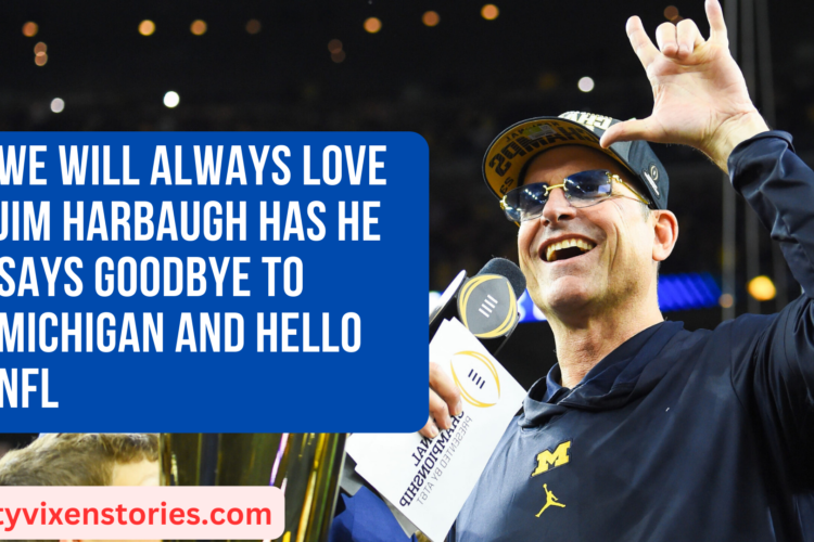 We Will Always Love Jim Harbaugh has he says Goodbye to Michigan and hello NFL