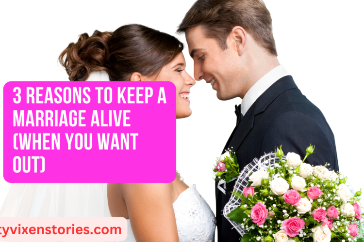 3 Reasons to Keep a Marriage Alive When You Want Out