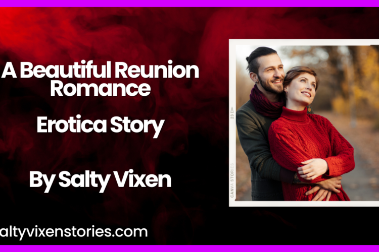 A Beautiful Reunion Romance Erotica Story by Salty Vixen