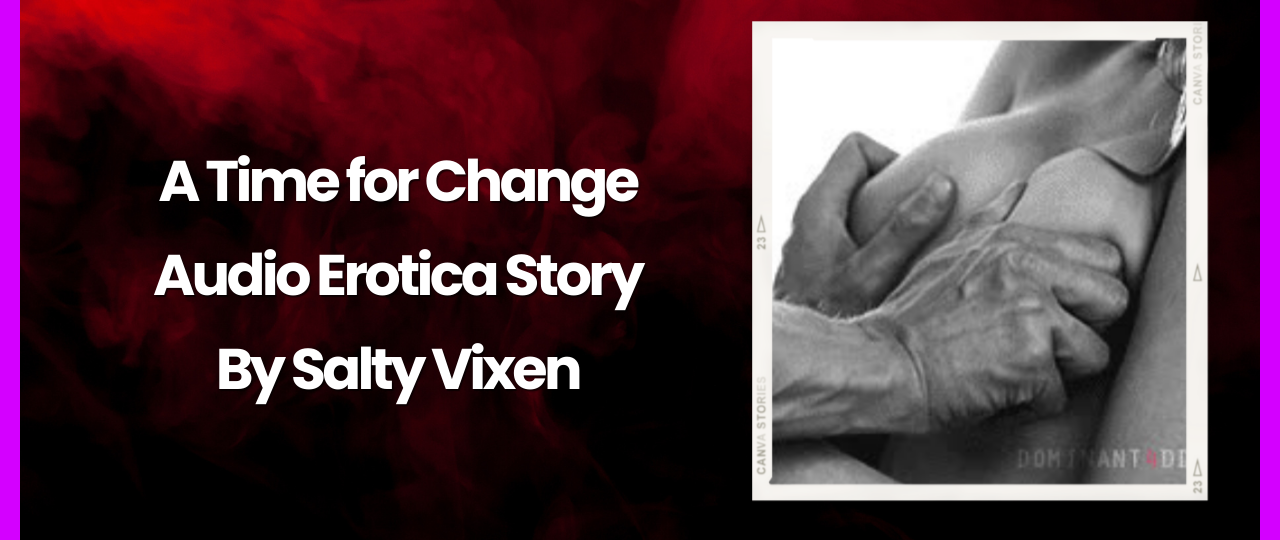 A Time for Change Audio Erotica Story By Salty Vixen