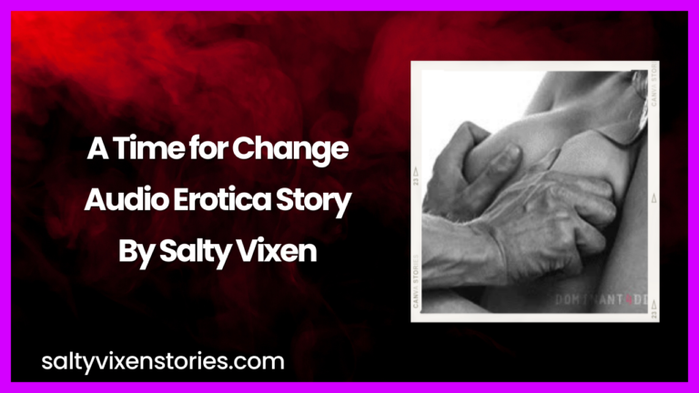 A Time for Change Audio Erotica Story By Salty Vixen
