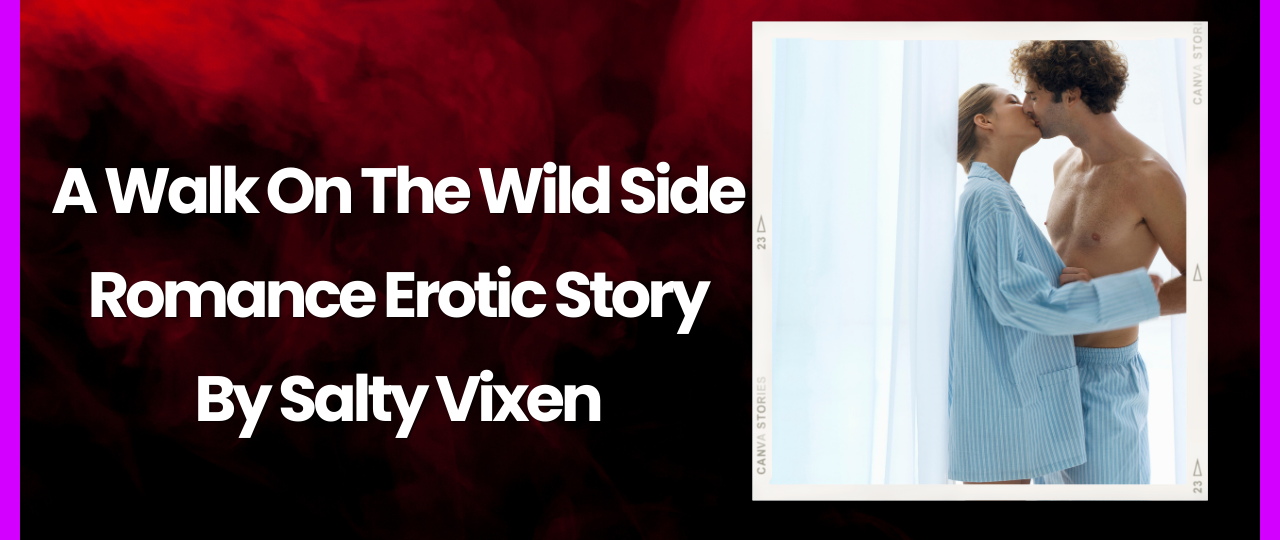 A Walk On The Wild Side Romance Erotic Story by Salty Vixen