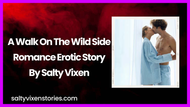 A Walk On The Wild Side Romance Erotic Story by Salty Vixen