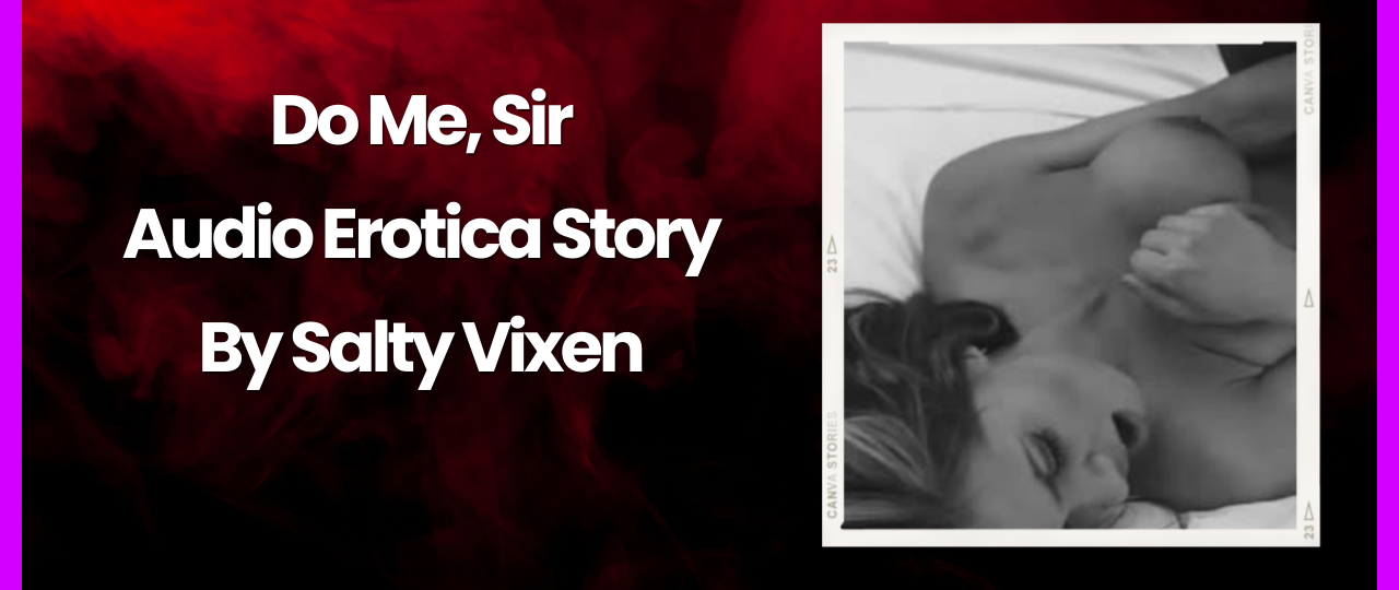Do Me Sir Audio Erotica Story by Salty Vixen