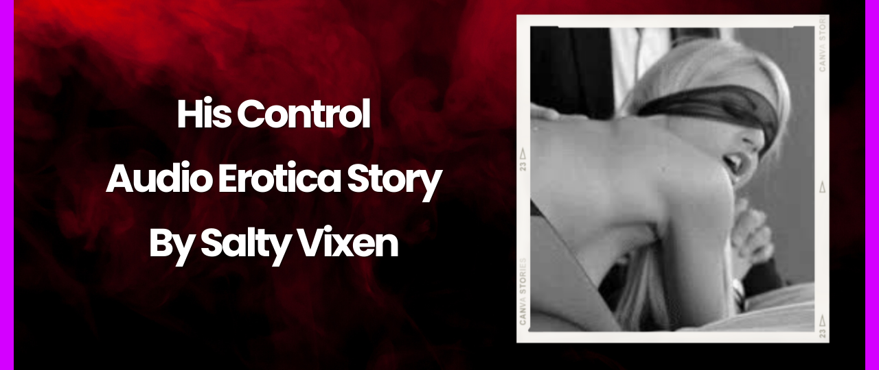 His Control Audio Erotica Story by Salty VIxen
