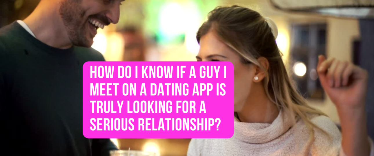 How do I know if a guy I meet on a dating app is truly looking for a serious relationship