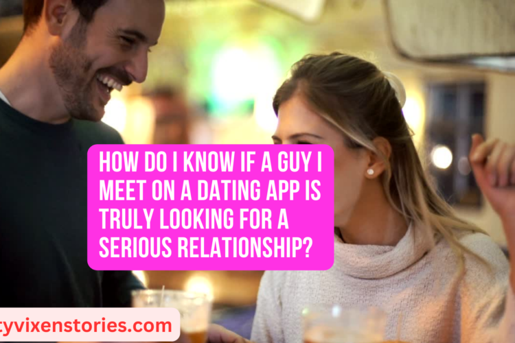 How do I know if a guy I meet on a dating app is truly looking for a serious relationship