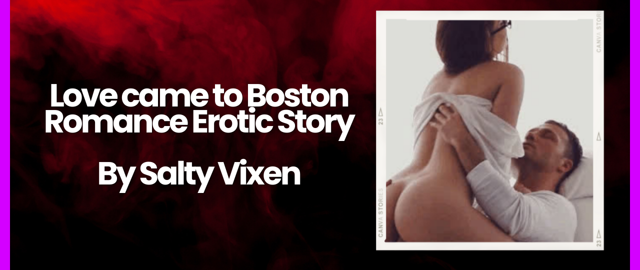 Love came to Boston Romance Erotic Story by Salty Vixen