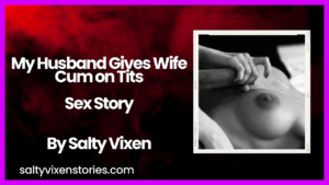 My Husband Gives Wife Cum on Tits Sex Story by Salty Vixen