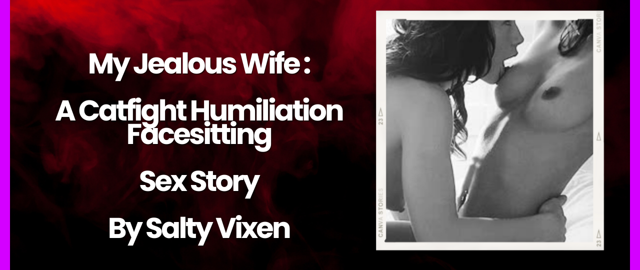 My Jealous Wife A Catfight Humiliation Facesitting Sex Story by Salty Vixen