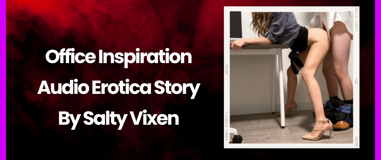 Office Inspiration Audio Erotica Story by Salty Vixen