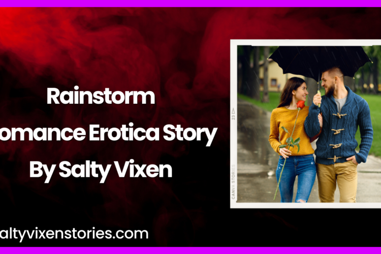 Rainstorm Romance Erotica Story by Salty Vixen