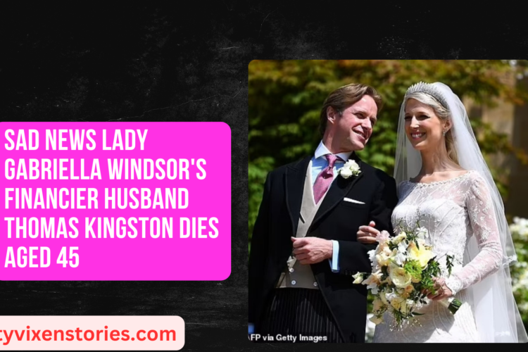 Sad News Lady Gabriella Windsors financier husband Thomas Kingston dies aged 45