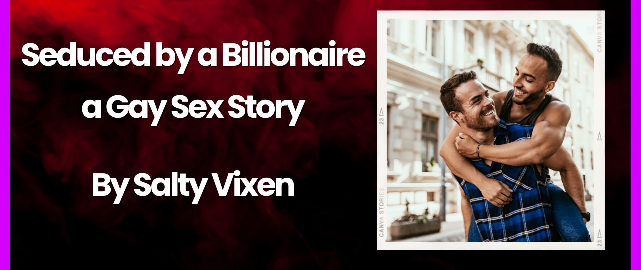 Seduced by a Billionaire a Gay Sex Story by Salty Vixen