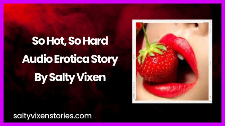 So Hot, So Hard Audio Erotica Story by Salty Vixen