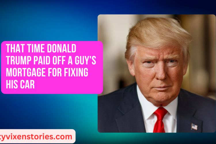 That Time Donald Trump Paid Off a Guys Mortgage for Fixing His Car