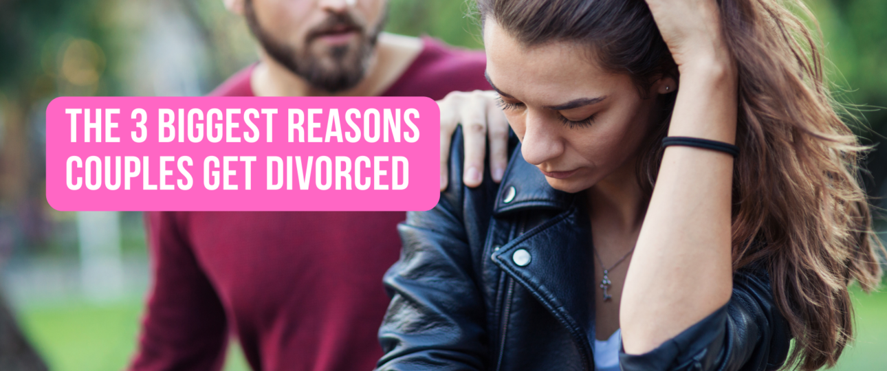The 3 Biggest Reasons Couples Get Divorced
